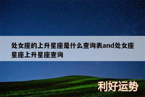 处女座的上升星座是什么查询表and处女座星座上升星座查询