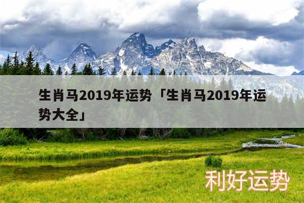 生肖马2019年运势及生肖马2019年运势大全