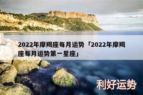 2024年摩羯座每月运势及2024年摩羯座每月运势第一星座