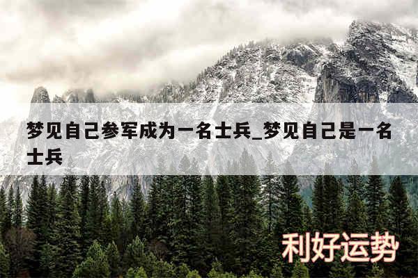 梦见自己参军成为一名士兵_梦见自己是一名士兵
