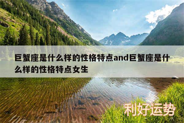 巨蟹座是什么样的性格特点and巨蟹座是什么样的性格特点女生