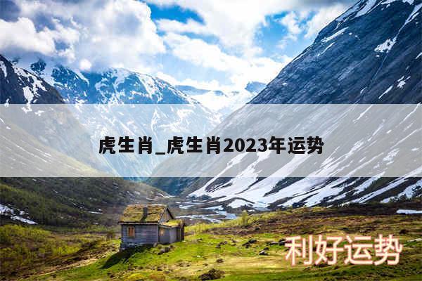 虎生肖_虎生肖2024年运势