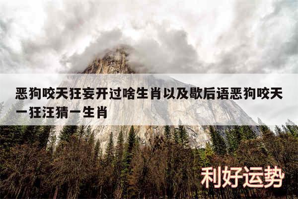 恶狗咬天狂妄开过啥生肖以及歇后语恶狗咬天一狂汪猜一生肖