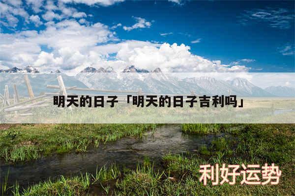 明天的日子及明天的日子吉利吗