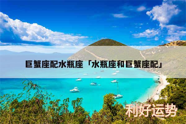 巨蟹座配水瓶座及水瓶座和巨蟹座配