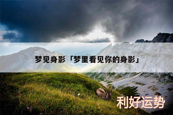 梦见身影及梦里看见你的身影