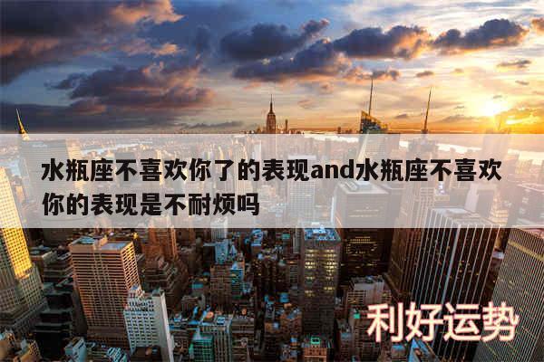 水瓶座不喜欢你了的表现and水瓶座不喜欢你的表现是不耐烦吗