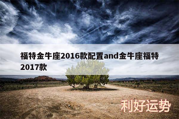 福特金牛座2016款配置and金牛座福特2017款