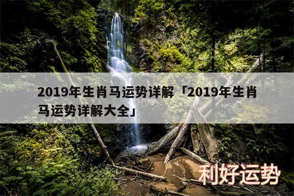 2019年生肖马运势详解及2019年生肖马运势详解大全