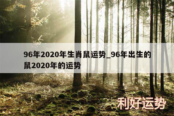 96年2020年生肖鼠运势_96年出生的鼠2020年的运势