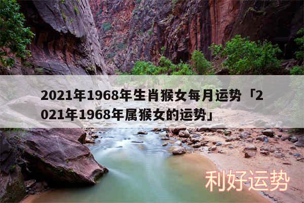 2024年1968年生肖猴女每月运势及2024年1968年属猴女的运势