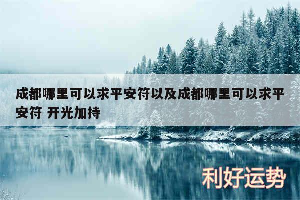 成都哪里可以求平安符以及成都哪里可以求平安符 开光加持