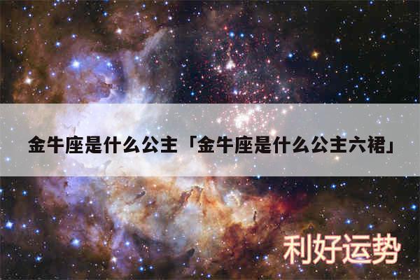 金牛座是什么公主及金牛座是什么公主六裙