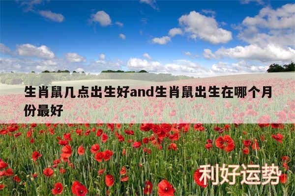 生肖鼠几点出生好and生肖鼠出生在哪个月份最好