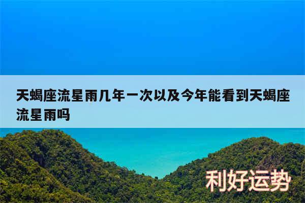 天蝎座流星雨几年一次以及今年能看到天蝎座流星雨吗