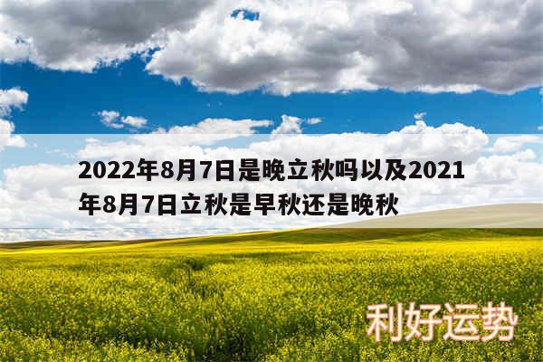 2024年8月7日是晚立秋吗以及2024年8月7日立秋是早秋还是晚秋