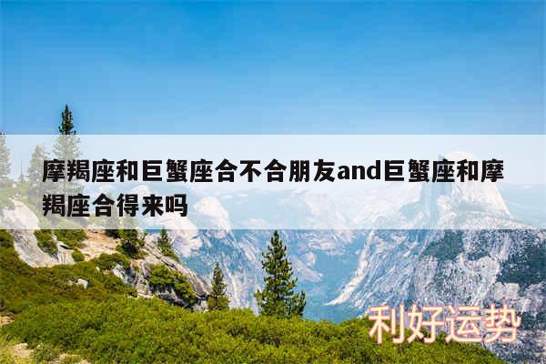 摩羯座和巨蟹座合不合朋友and巨蟹座和摩羯座合得来吗