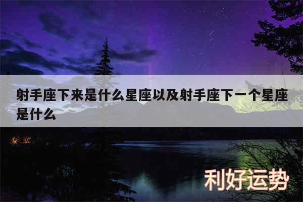 射手座下来是什么星座以及射手座下一个星座是什么