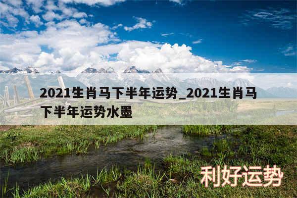 2024生肖马下半年运势_2024生肖马下半年运势水墨