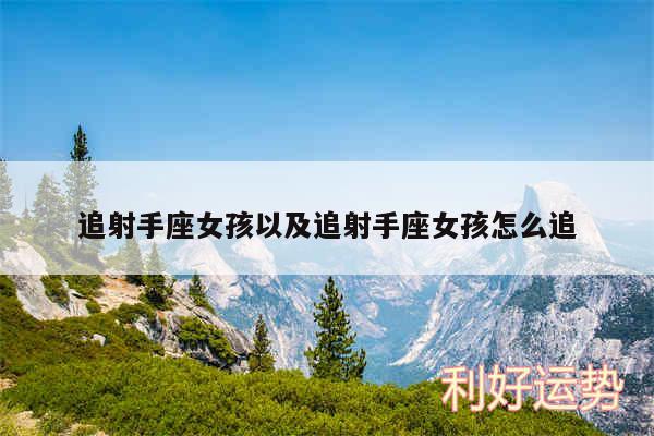 追射手座女孩以及追射手座女孩怎么追