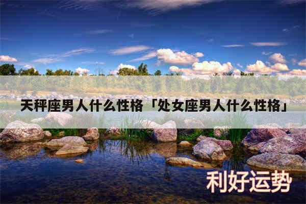 天秤座男人什么性格及处女座男人什么性格