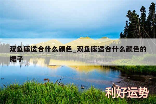 双鱼座适合什么颜色_双鱼座适合什么颜色的裙子