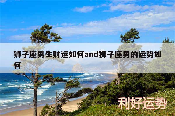 狮子座男生财运如何and狮子座男的运势如何