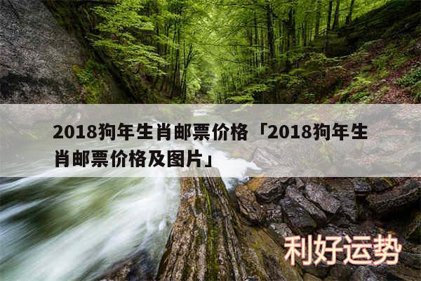 2018狗年生肖邮票价格及2018狗年生肖邮票价格及图片