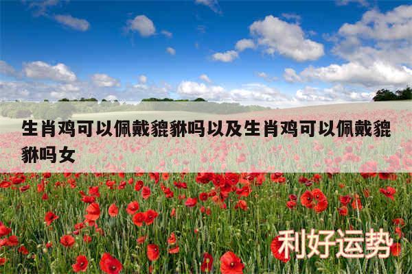 生肖鸡可以佩戴貔貅吗以及生肖鸡可以佩戴貔貅吗女