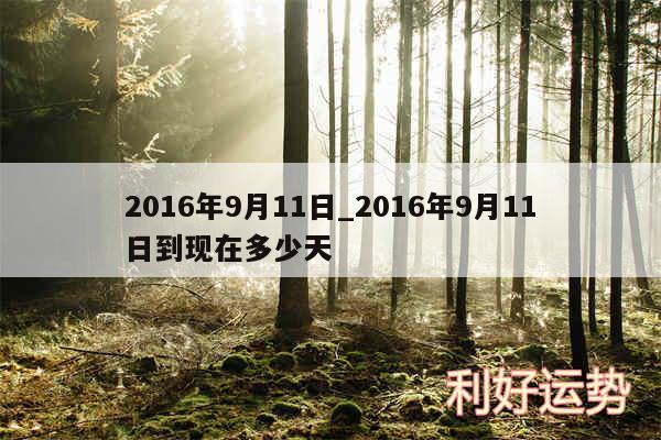 2016年9月11日_2016年9月11日到现在多少天