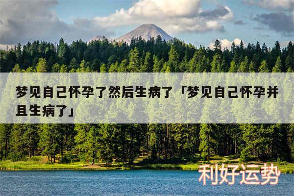 梦见自己怀孕了然后生病了及梦见自己怀孕并且生病了