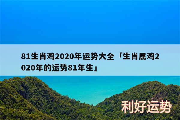 81生肖鸡2020年运势大全及生肖属鸡2020年的运势81年生