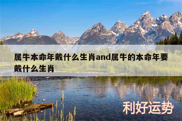 属牛本命年戴什么生肖and属牛的本命年要戴什么生肖