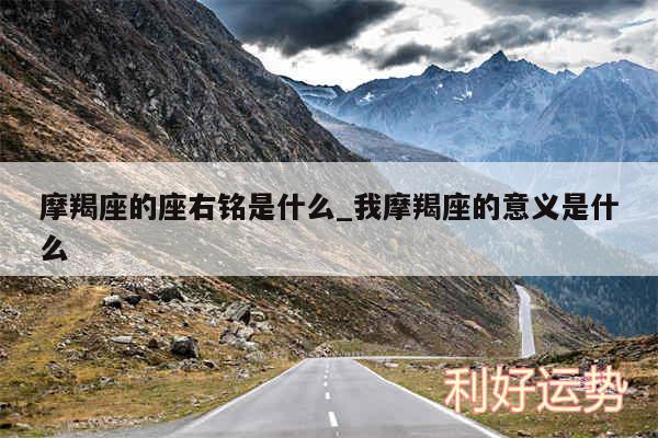 摩羯座的座右铭是什么_我摩羯座的意义是什么