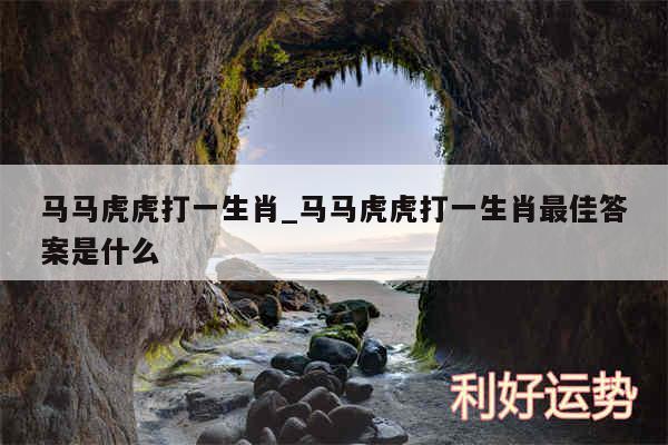 马马虎虎打一生肖_马马虎虎打一生肖最佳答案是什么