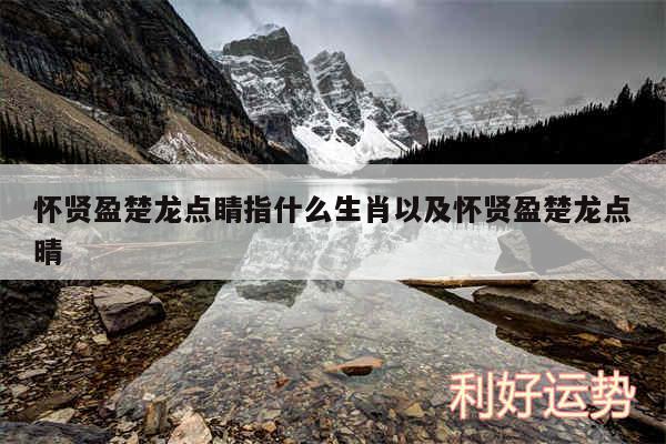 怀贤盈楚龙点睛指什么生肖以及怀贤盈楚龙点晴