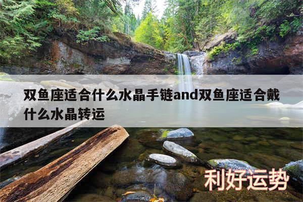 双鱼座适合什么水晶手链and双鱼座适合戴什么水晶转运