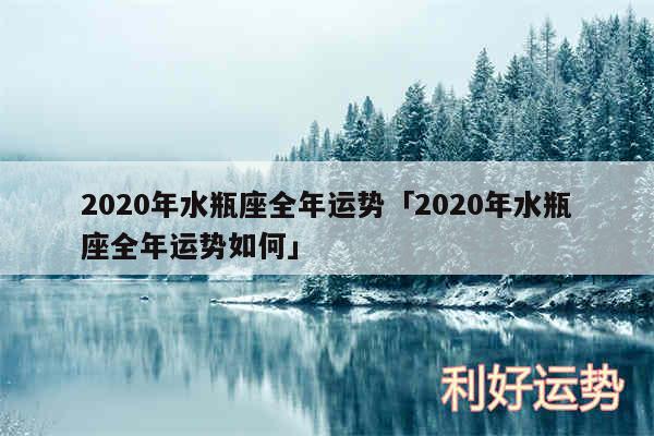 2020年水瓶座全年运势及2020年水瓶座全年运势如何