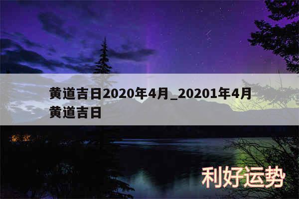 黄道吉日2020年4月_20201年4月黄道吉日