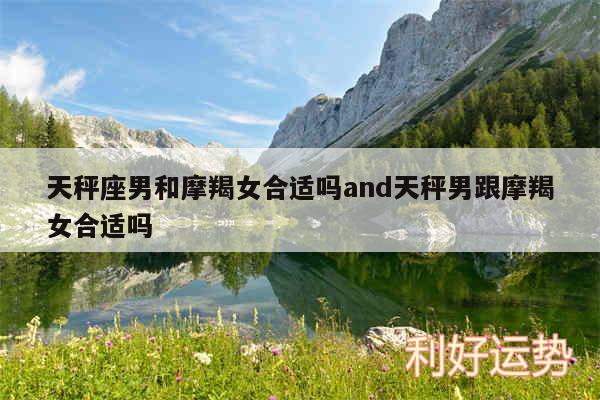 天秤座男和摩羯女合适吗and天秤男跟摩羯女合适吗