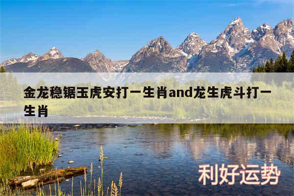 金龙稳锯玉虎安打一生肖and龙生虎斗打一生肖