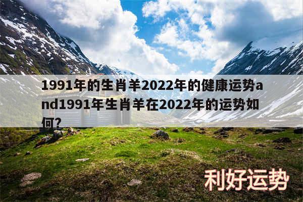 1991年的生肖羊2024年的健康运势and1991年生肖羊在2024年的运势如何?