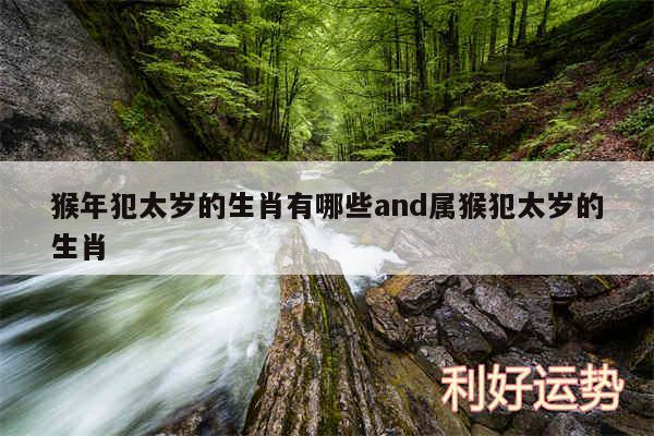 猴年犯太岁的生肖有哪些and属猴犯太岁的生肖