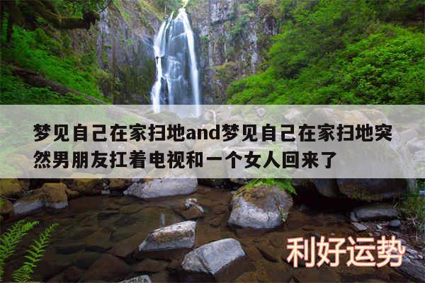 梦见自己在家扫地and梦见自己在家扫地突然男朋友扛着电视和一个女人回来了