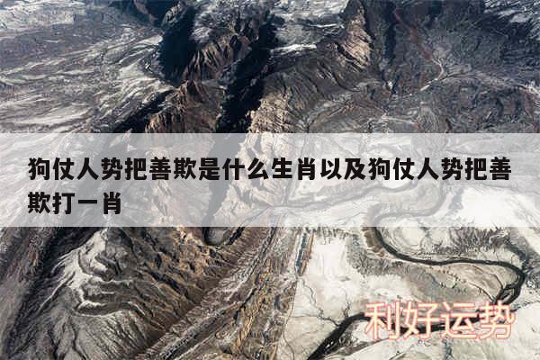 狗仗人势把善欺是什么生肖以及狗仗人势把善欺打一肖