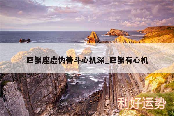 巨蟹座虚伪善斗心机深_巨蟹有心机