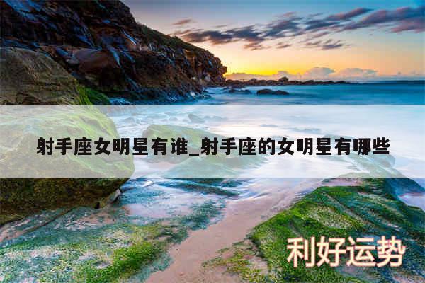 射手座女明星有谁_射手座的女明星有哪些
