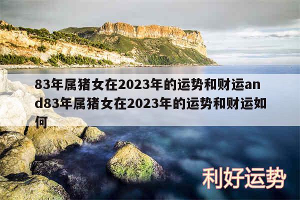 83年属猪女在2024年的运势和财运and83年属猪女在2024年的运势和财运如何