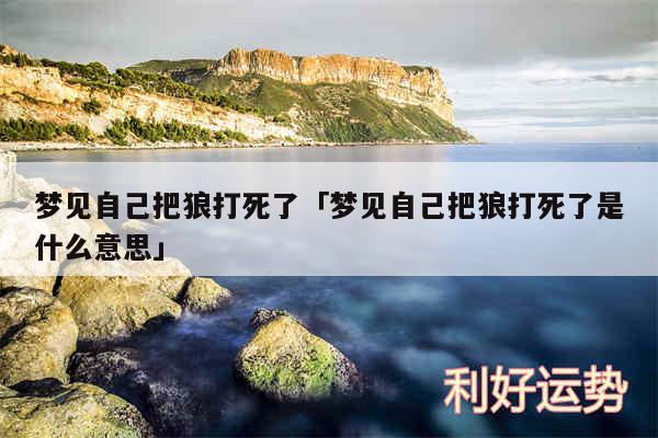 梦见自己把狼打死了及梦见自己把狼打死了是什么意思