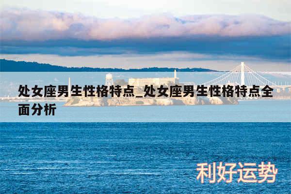 处女座男生性格特点_处女座男生性格特点全面分析